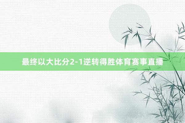 最终以大比分2-1逆转得胜体育赛事直播