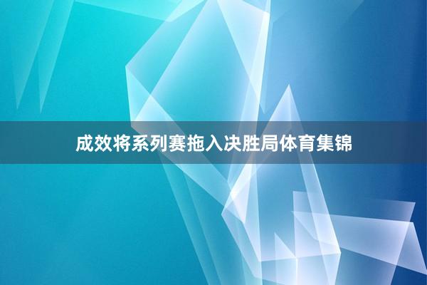 成效将系列赛拖入决胜局体育集锦