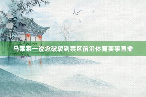 马莱莱一说念破裂到禁区前沿体育赛事直播