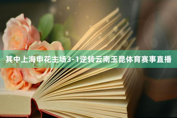 其中上海申花主场3-1逆转云南玉昆体育赛事直播