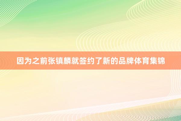 因为之前张镇麟就签约了新的品牌体育集锦