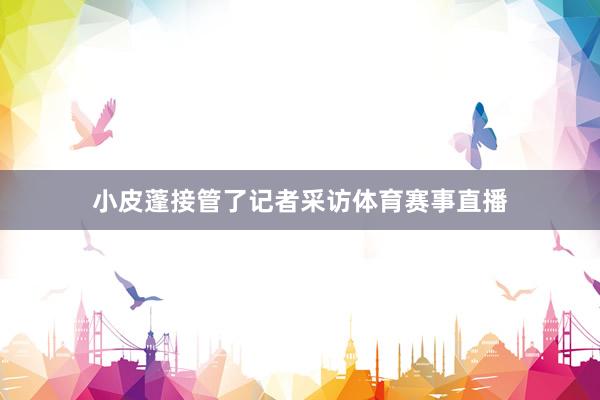 小皮蓬接管了记者采访体育赛事直播