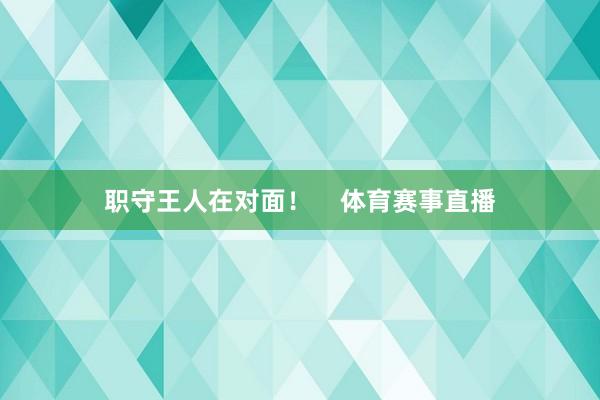 职守王人在对面！    体育赛事直播