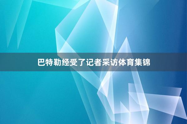 巴特勒经受了记者采访体育集锦