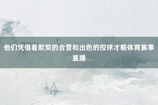 他们凭借着默契的合营和出色的控球才略体育赛事直播