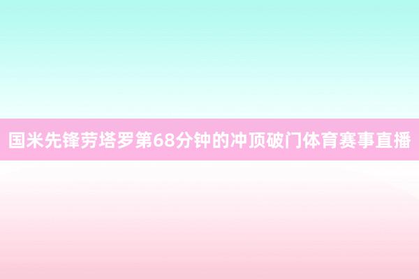 国米先锋劳塔罗第68分钟的冲顶破门体育赛事直播