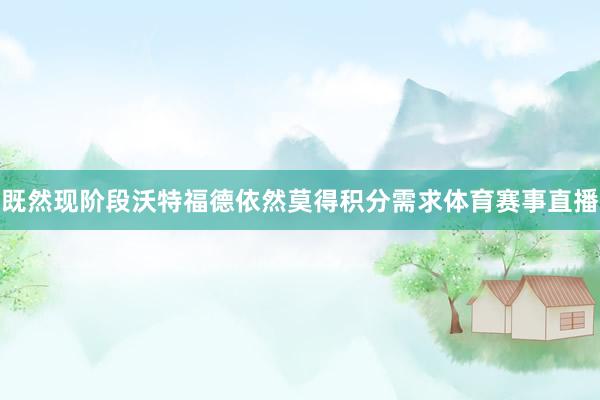 既然现阶段沃特福德依然莫得积分需求体育赛事直播