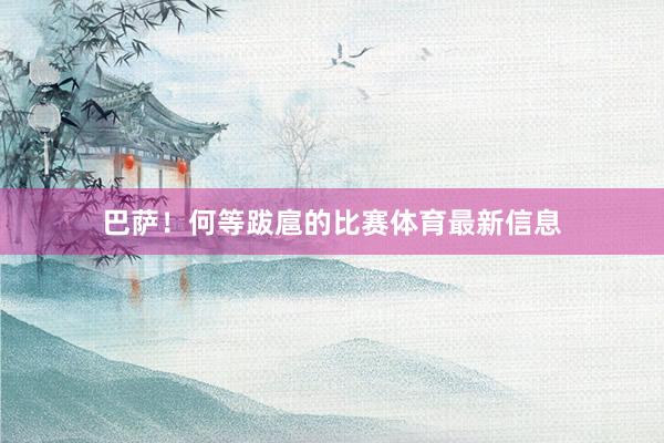 巴萨！何等跋扈的比赛体育最新信息