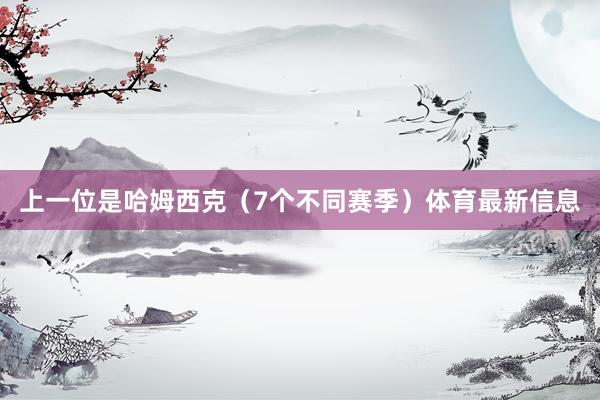 上一位是哈姆西克（7个不同赛季）体育最新信息