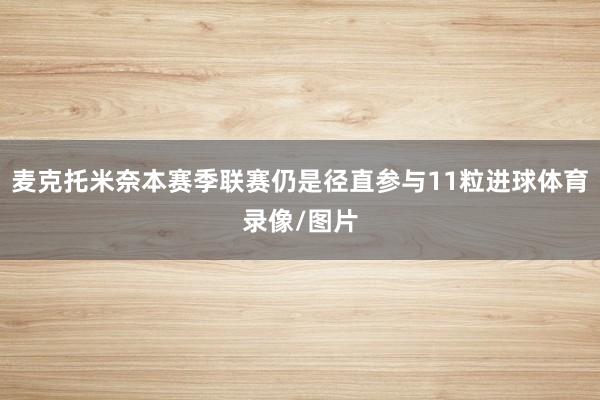 麦克托米奈本赛季联赛仍是径直参与11粒进球体育录像/图片