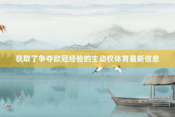 获取了争夺欧冠经验的主动权体育最新信息
