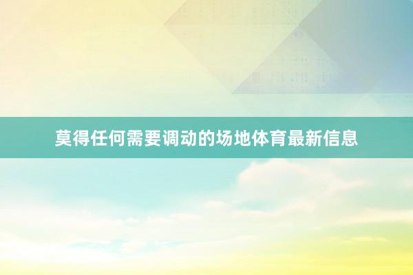 莫得任何需要调动的场地体育最新信息