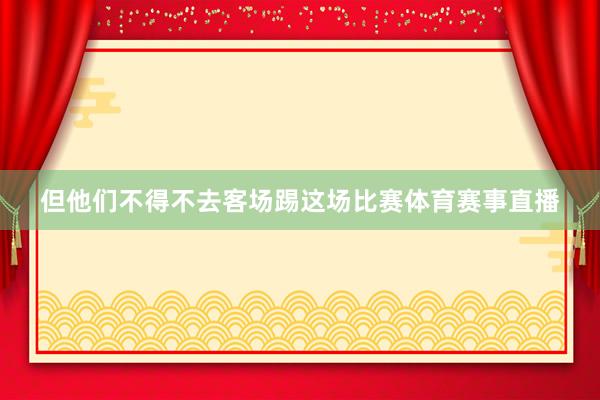 但他们不得不去客场踢这场比赛体育赛事直播