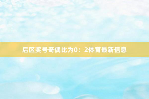 后区奖号奇偶比为0：2体育最新信息