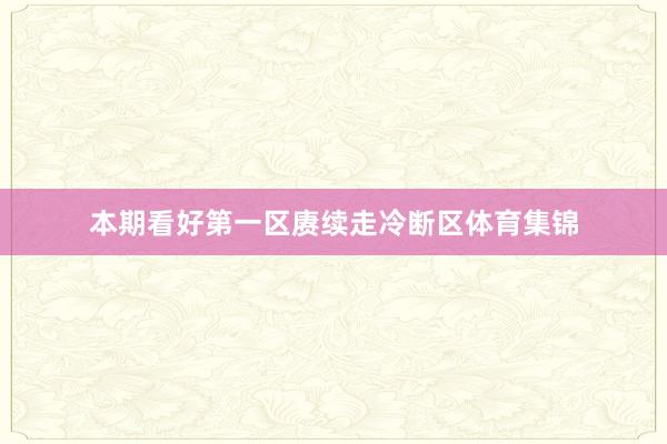 本期看好第一区赓续走冷断区体育集锦
