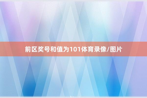 前区奖号和值为101体育录像/图片