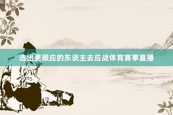 选出更顺应的东谈主去应战体育赛事直播