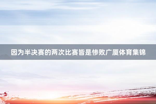 因为半决赛的两次比赛皆是惨败广厦体育集锦