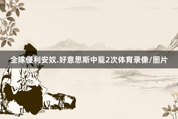 全隊僅利安奴.好意思斯中籠2次体育录像/图片