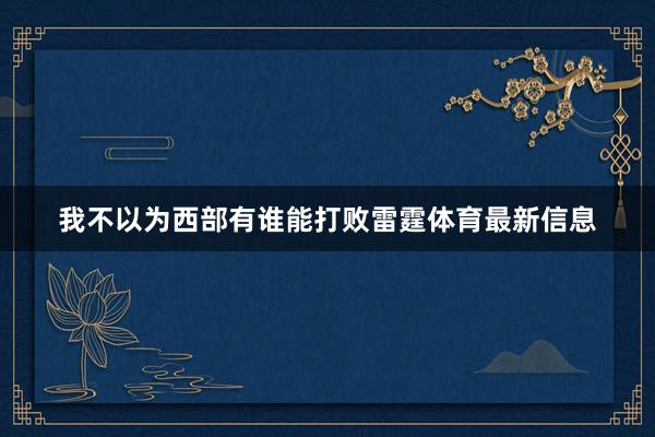 我不以为西部有谁能打败雷霆体育最新信息