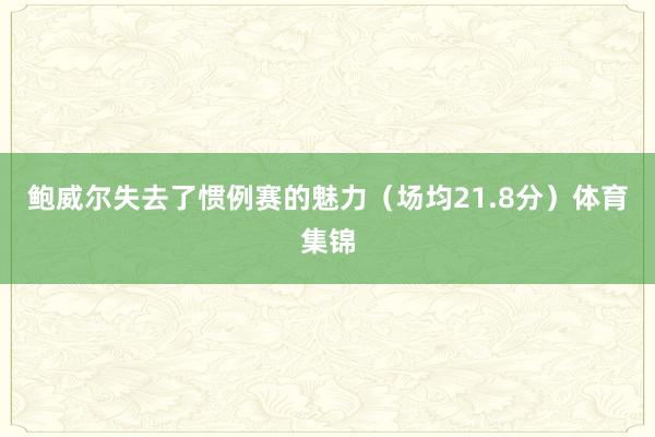 鲍威尔失去了惯例赛的魅力（场均21.8分）体育集锦