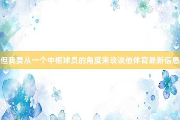 但我要从一个中枢球员的角度来谈谈他体育最新信息