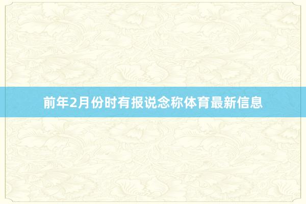 前年2月份时有报说念称体育最新信息
