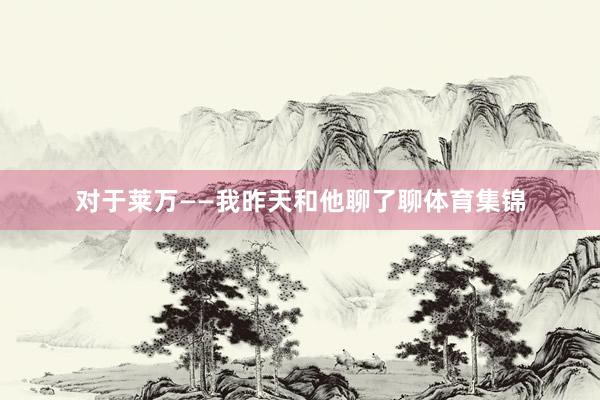 对于莱万——我昨天和他聊了聊体育集锦