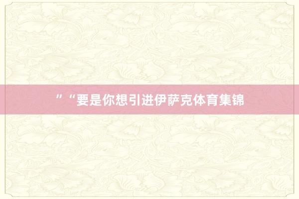 ”“要是你想引进伊萨克体育集锦