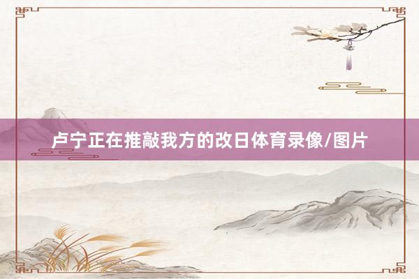卢宁正在推敲我方的改日体育录像/图片