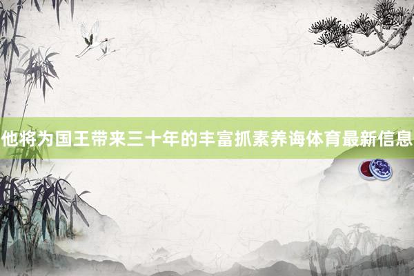 他将为国王带来三十年的丰富抓素养诲体育最新信息