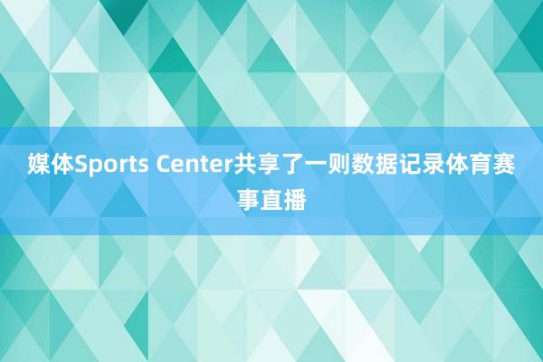 媒体Sports Center共享了一则数据记录体育赛事直播