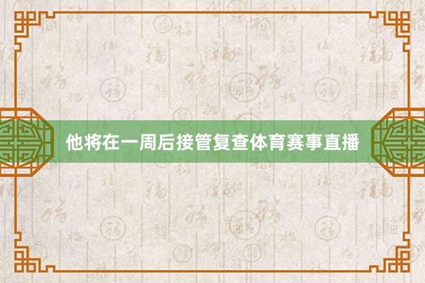 他将在一周后接管复查体育赛事直播
