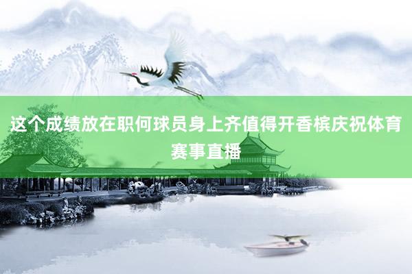 这个成绩放在职何球员身上齐值得开香槟庆祝体育赛事直播