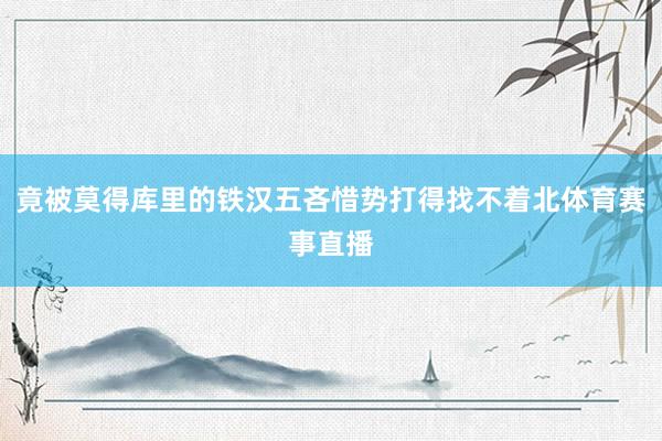竟被莫得库里的铁汉五吝惜势打得找不着北体育赛事直播