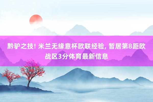 黔驴之技! 米兰无缘意杯欧联经验, 暂居第8距欧战区3分体育最新信息