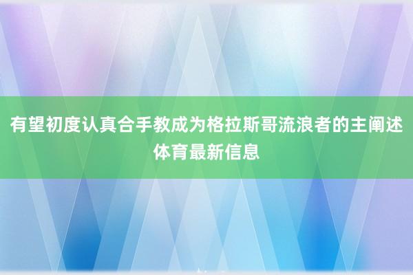 有望初度认真合手教成为格拉斯哥流浪者的主阐述体育最新信息