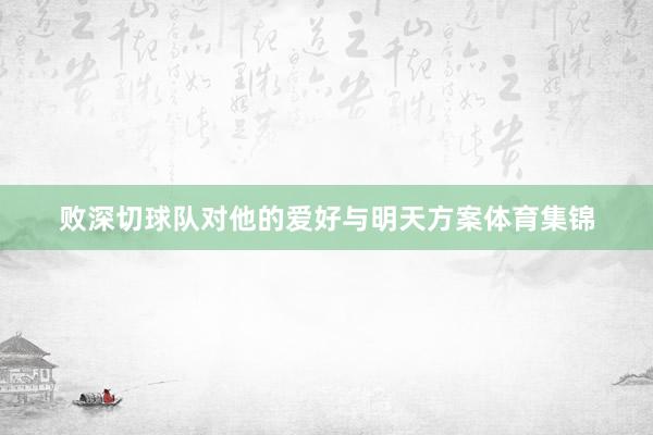 败深切球队对他的爱好与明天方案体育集锦