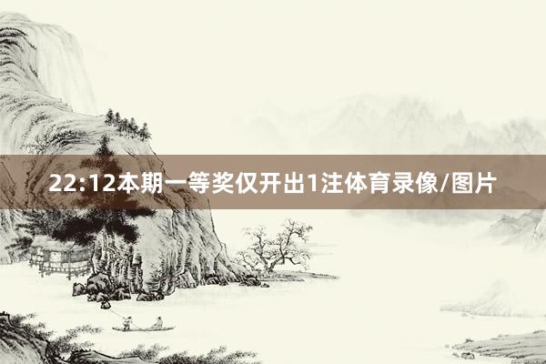 22:12本期一等奖仅开出1注体育录像/图片