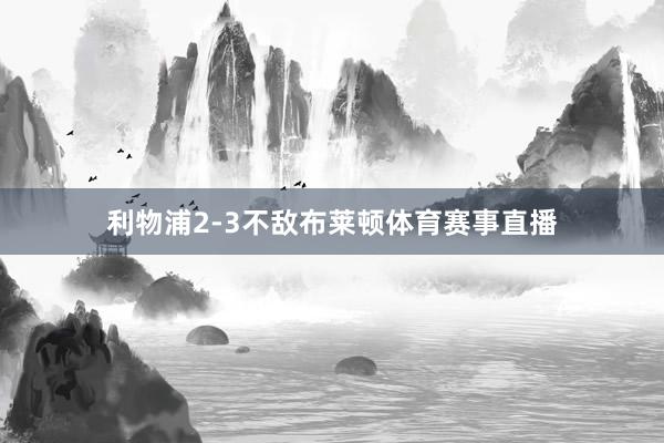 利物浦2-3不敌布莱顿体育赛事直播