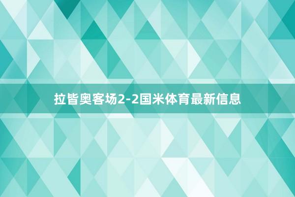 拉皆奥客场2-2国米体育最新信息