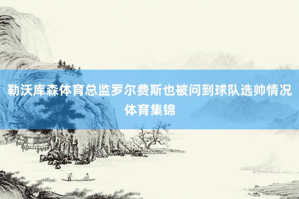 勒沃库森体育总监罗尔费斯也被问到球队选帅情况体育集锦