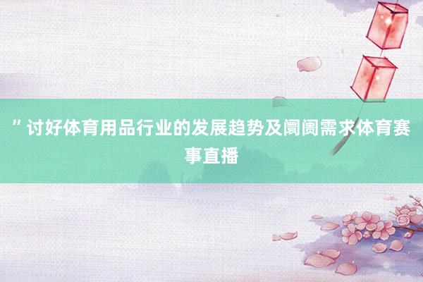 ”讨好体育用品行业的发展趋势及阛阓需求体育赛事直播