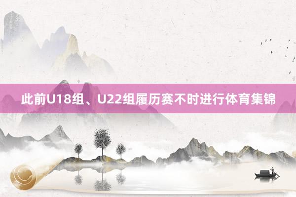 此前U18组、U22组履历赛不时进行体育集锦