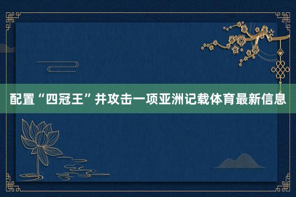 配置“四冠王”并攻击一项亚洲记载体育最新信息