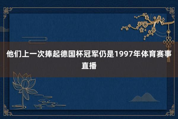 他们上一次捧起德国杯冠军仍是1997年体育赛事直播