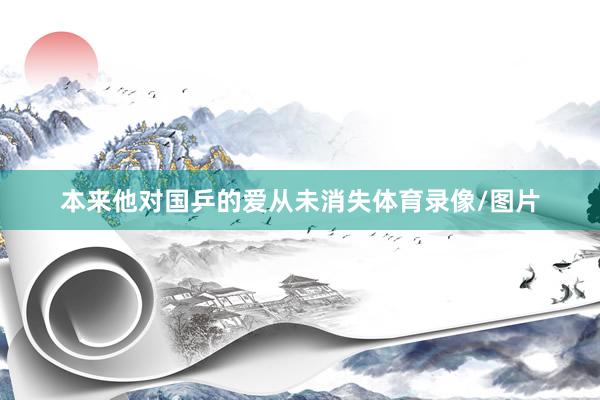 本来他对国乒的爱从未消失体育录像/图片