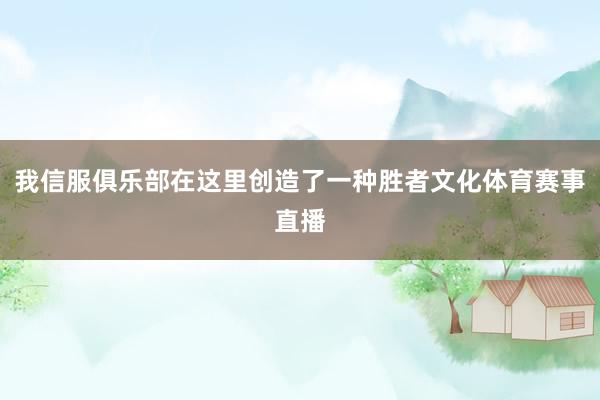 我信服俱乐部在这里创造了一种胜者文化体育赛事直播