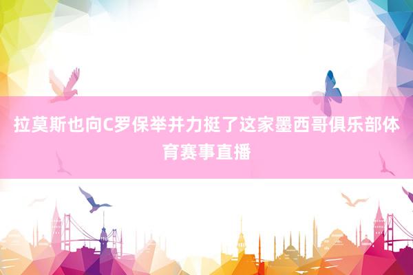 拉莫斯也向C罗保举并力挺了这家墨西哥俱乐部体育赛事直播