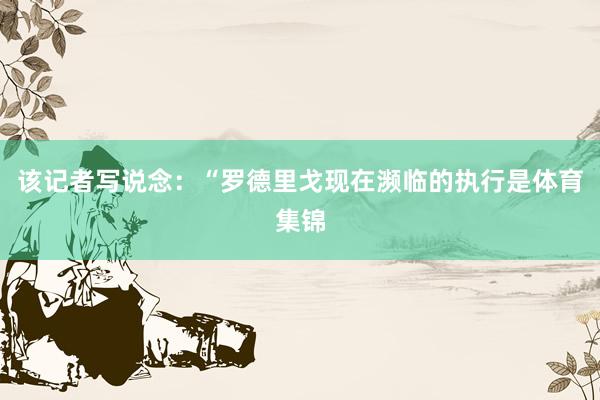 该记者写说念：“罗德里戈现在濒临的执行是体育集锦